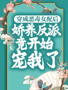 在线寻找穿成恶毒女配后，娇养反派竟开始宠我了小说的无删减版本