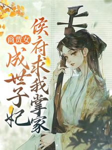 商贾女成世子妃，侯府求我掌家小说免费资源，商贾女成世子妃，侯府求我掌家在线阅读