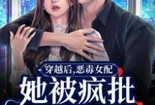 免费阅读郁娴为主角的小说，穿越后，恶毒女配她被疯批包围了在线看-艾米文学