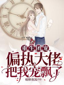 重生团宠：偏执大佬把我宠飘了小说最新章节在哪里可以读到？