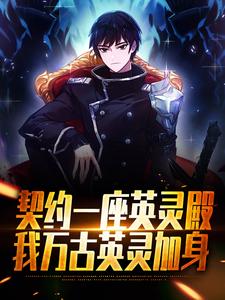 契约一座英灵殿，我万古英灵加身小说的免费电子版在哪里可以下载或阅读？