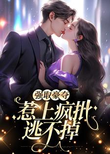 免费看强取豪夺，惹上疯批逃不掉小说的网站有哪些？