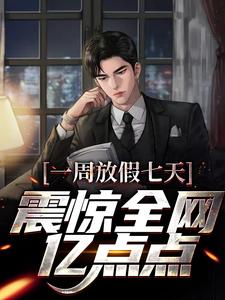 完结版《一周放假七天，震惊全网亿点点》免费阅读