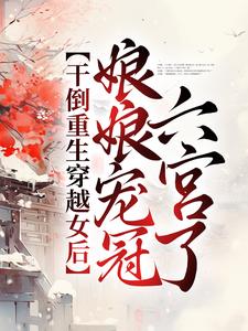 完结版《干倒重生穿越女后，娘娘宠冠六宫了》章节目录在线阅读