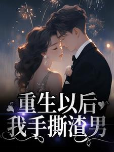 重生以后，我手撕渣男小说，重生以后，我手撕渣男最新章节
