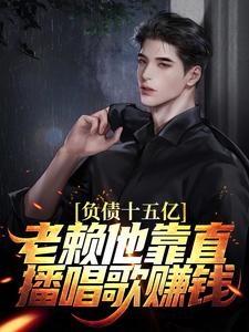 负债十五亿，老赖他靠直播唱歌赚钱小说，负债十五亿，老赖他靠直播唱歌赚钱 苏焕