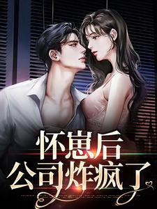 怀崽后，公司炸疯了小说最新更新在哪里？免费在线看