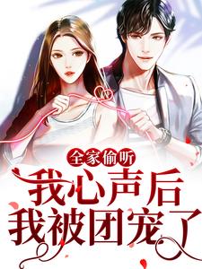 全家偷听我心声后，我被团宠了免费阅读，全家偷听我心声后，我被团宠了章节目录