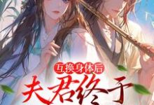 身体互换后，将军跪着追我千万里小说的免费电子版在哪里可以下载或阅读？-艾米文学