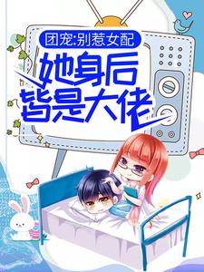 求团宠：别惹女配，她身后皆是大佬小说免费资源