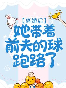 离婚后，她带着前夫的球跑路了小说有没有完整的免费版本在线阅读？