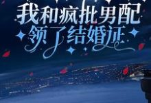 我和疯批男配领了结婚证小说最新更新在哪里?免费在线看-艾米文学