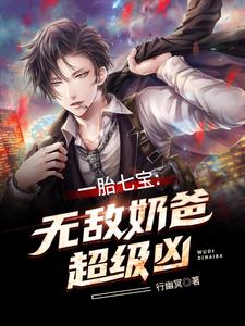 一胎七宝：无敌奶爸超级凶小说，一胎七宝：无敌奶爸超级凶免费阅读