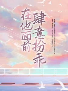 在他面前肆意扮乖小说，在他面前肆意扮乖章节在线阅读