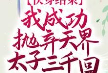 快穿结束,我成功抛弃天界太子三千回小说的免费电子版在哪里可以下载或阅读?-艾米文学