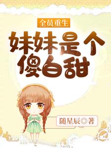 已完结小说《全员重生：妹妹是个傻白甜》章节免费阅读