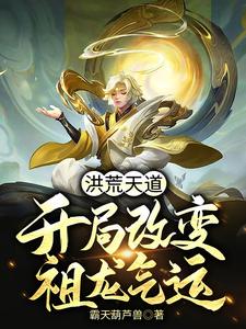 洪荒天道：开局改变祖龙气运小说的最新章节在哪里更新？免费追踪阅读