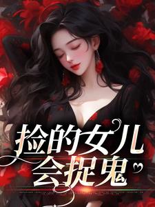 捡的女儿会捉鬼免费阅读，捡的女儿会捉鬼战哟哟战归霆