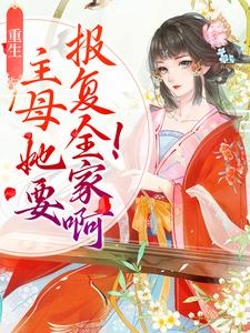 完结版《重生：主母她要报复全家啊！》章节目录在线阅读