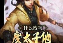 什么废物,废太子他明明就是战神小说,什么废物,废太子他明明就是战神免费阅读-艾米文学
