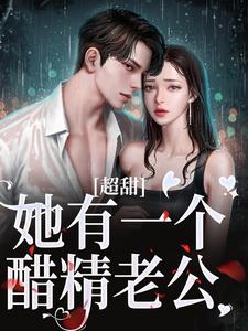 超甜！她有一个醋精老公章节免费在线阅读，姜绒祁煜完结版