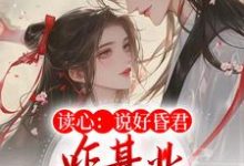《读心:说好昏君,咋基业越做越大了》全集免费在线阅读(谢明珠谢淮玉)-艾米文学