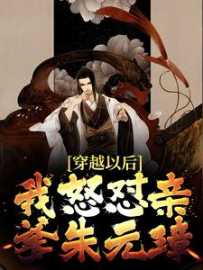 小说《穿越以后，我怒怼亲爹朱元璋》章节免费阅读