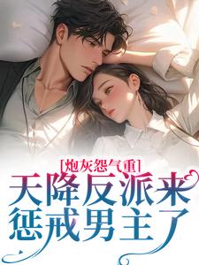 完结版《炮灰怨气重！天降反派来惩戒男主了》章节目录在线阅读