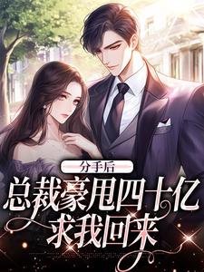 完结版《分手后，总裁豪甩四十亿求我回来》章节阅读