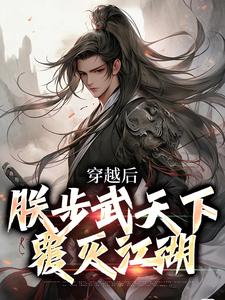 《穿越后，朕步武天下覆灭江湖》全集免费在线阅读（杨峥）