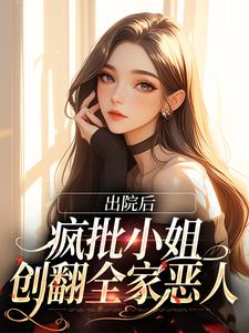 小说《出院后，疯批小姐创翻全家恶人》章节免费阅读