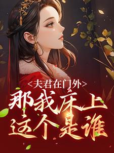 完结版《夫君在门外，那我床上这个是谁》在线免费阅读