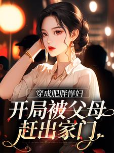 穿成肥胖悍妇，开局被父母赶出家门小说有没有完整的免费版本在线阅读？