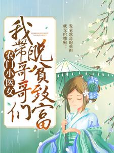《农门小医女：我带哥哥们脱贫致富》全集免费在线阅读（乔玉儿薜墨薛东薛竹）