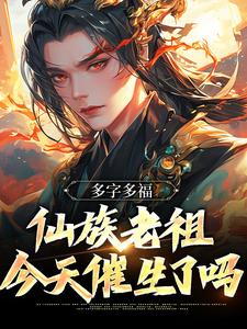 叶天东方秦瑶的小说在哪里看？免费在线阅读多字多福：仙族老祖今天催生了吗