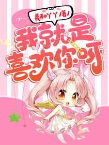 完结版《我就是喜欢你呀》免费阅读