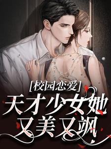 校园恋爱：天才少女她又美又飒小说，校园恋爱：天才少女她又美又飒最新章节