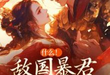 什么!敌国暴君喜欢我很久了小说,什么!敌国暴君喜欢我很久了章节在线阅读-艾米文学