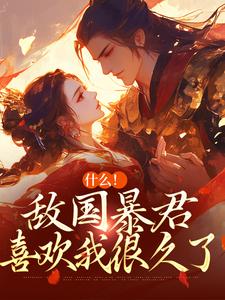 什么！敌国暴君喜欢我很久了小说，什么！敌国暴君喜欢我很久了章节在线阅读