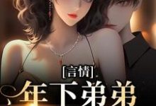 言情:年下弟弟他蓄谋已久最新章节,言情:年下弟弟他蓄谋已久章节在线阅读-艾米文学