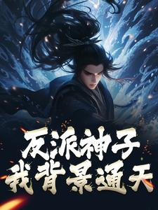 已完结小说《反派神子：我背景通天》章节免费阅读