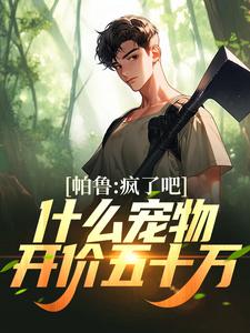 帕鲁：疯了吧！什么宠物开价五十万小说，帕鲁：疯了吧！什么宠物开价五十万免费阅读