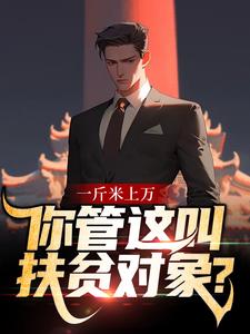一斤米上万，你管这叫扶贫对象？小说完结了吗？在哪里可以免费读到？