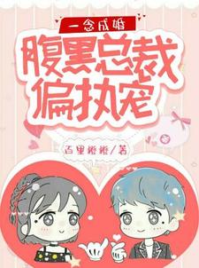 一念成婚：腹黑总裁偏执宠小说，一念成婚：腹黑总裁偏执宠在线阅读