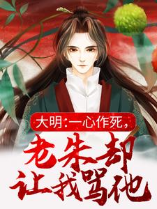 完结版《大明：一心作死，老朱却让我骂他》在线免费阅读