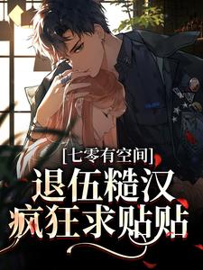 完结版《七零有空间：退伍糙汉疯狂求贴贴》在线免费阅读