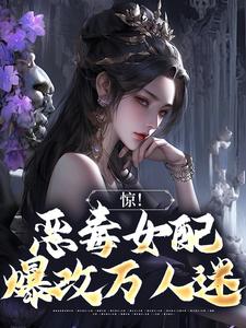 惊！恶毒女配爆改万人迷小说完结了吗？在哪里可以免费读到？