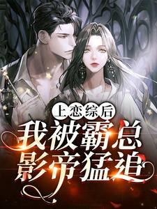 《上恋综后，我被霸总影帝猛追》小说章节在线试读，《上恋综后，我被霸总影帝猛追》最新章节目录
