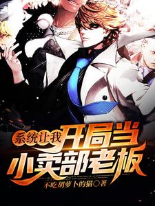 系统让我开局当小卖部老板小说的免费电子版在哪里可以下载或阅读？