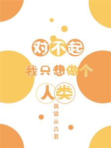 《对不起我只想做个人类》小说章节列表免费试读，叶牧神农小说在线阅读